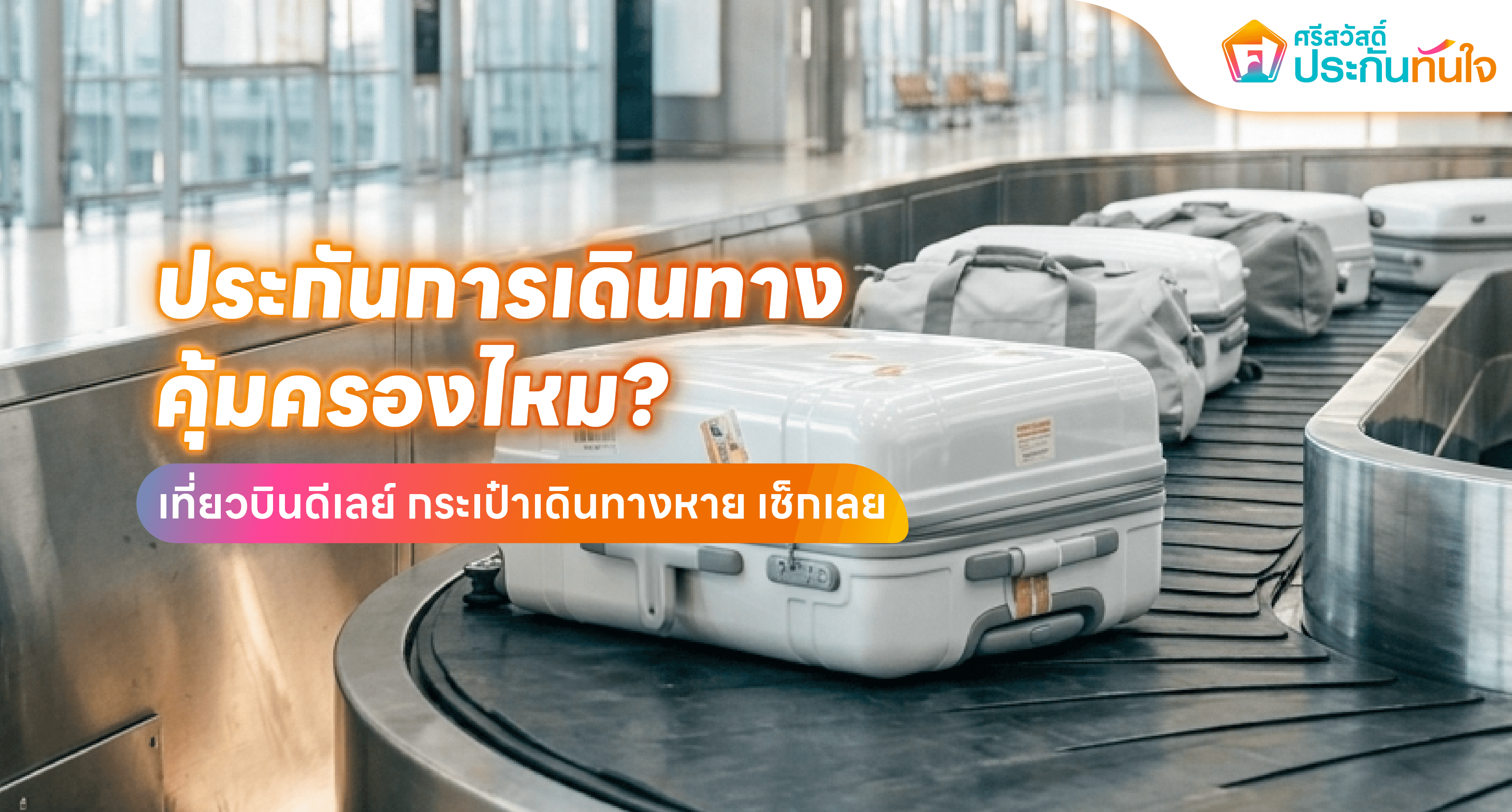 เที่ยวบินดีเลย์ กระเป๋าเดินทางเสียหาย ประกันคุ้มครอง ศรีสวัสดิ์ ประกันทันใจ